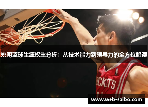 姚明篮球生涯权重分析:从技术能力到领导力的全方位解读 姚明篮球生涯权重分析:从技术能力到领导力的全方位解读