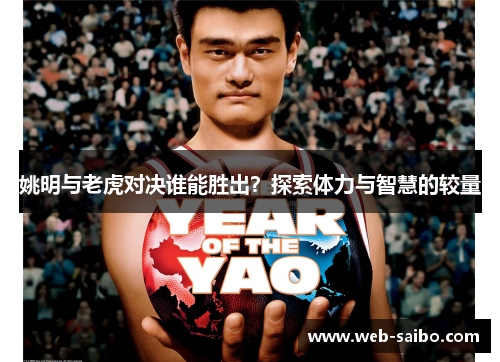 姚明与老虎对决谁能胜出?探索体力与智慧的较量 姚明与老虎对决谁能胜出?探索体力与智慧的较量