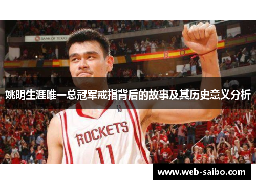 姚明生涯唯一总冠军戒指背后的故事及其历史意义分析 姚明生涯唯一总冠军戒指背后的故事及其历史意义分析