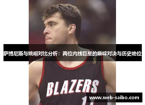 萨博尼斯与姚明对比分析:两位内线巨星的巅峰对决与历史地位 萨博尼斯与姚明对比分析:两位内线巨星的巅峰对决与历史地位