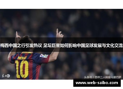 梅西中国之行引发热议 足坛巨星如何影响中国足球发展与文化交流