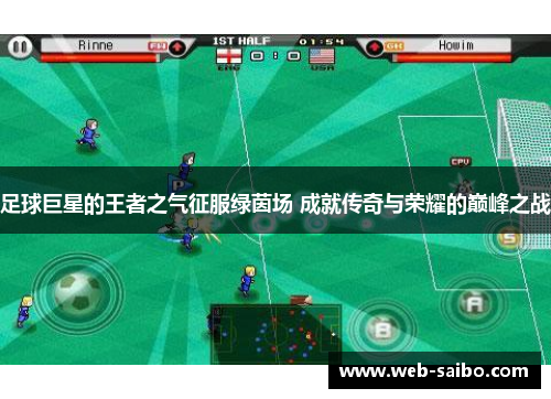 足球巨星的王者之气征服绿茵场 成就传奇与荣耀的巅峰之战 足球巨星的王者之气征服绿茵场 成就传奇与荣耀的巅峰之战