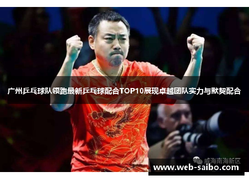 广州乒乓球队领跑最新乒乓球配合TOP10展现卓越团队实力与默契配合