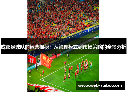 成都足球队的运营揭秘：从管理模式到市场策略的全景分析