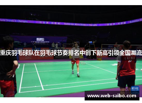 重庆羽毛球队在羽毛球节奏排名中创下新高引领全国潮流