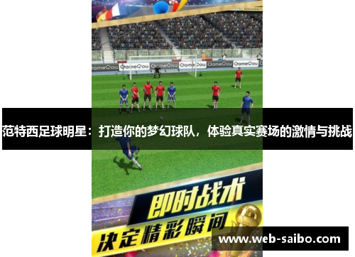 范特西足球明星：打造你的梦幻球队，体验真实赛场的激情与挑战