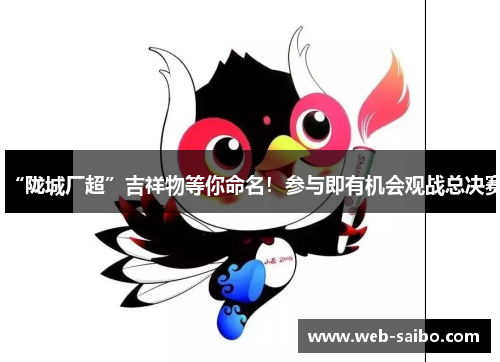 “陇城厂超”吉祥物等你命名！参与即有机会观战总决赛