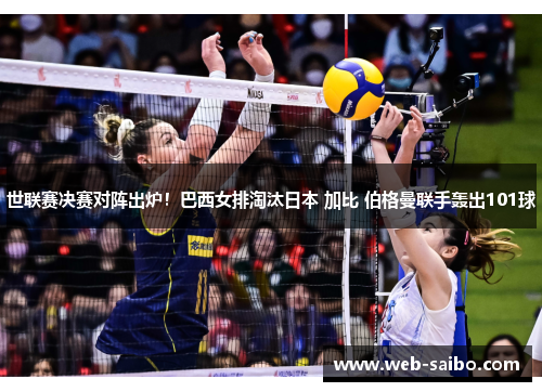 世联赛决赛对阵出炉！巴西女排淘汰日本 加比 伯格曼联手轰出101球