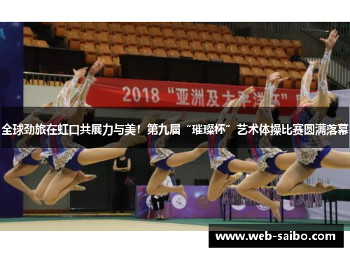 全球劲旅在虹口共展力与美!第九届“璀璨杯”艺术体操比赛圆满落幕 全球劲旅在虹口共展力与美!第九届“璀璨杯”艺术体操比赛圆满落幕