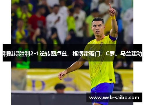 利雅得胜利2-1逆转图卢兹，格博霍破门，C罗、马兰建功