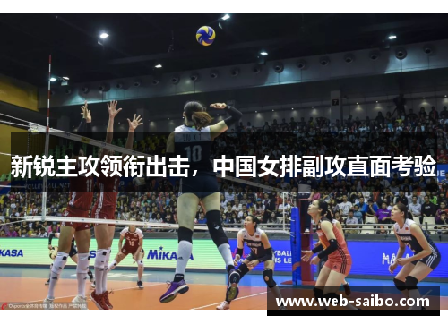 新锐主攻领衔出击,中国女排副攻直面考验 新锐主攻领衔出击,中国女排副攻直面考验
