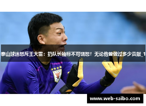 泰山球迷怒斥王大雷：扔队长袖标不可饶恕！无论他曾做过多少贡献_1