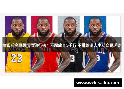 詹姆斯今夏想加盟独行侠！不愿放弃5千万 不排除湖人中期交易送走