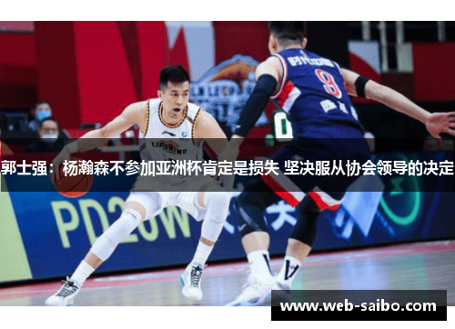 郭士强：杨瀚森不参加亚洲杯肯定是损失 坚决服从协会领导的决定