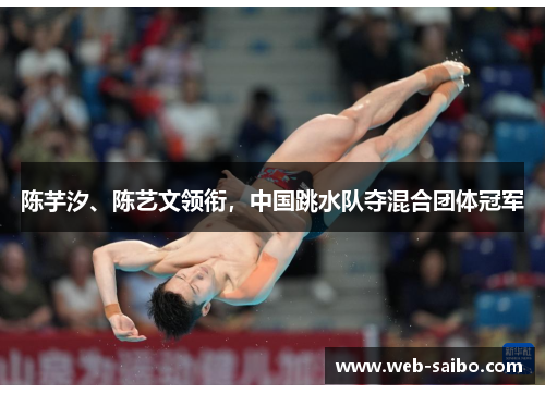 陈芋汐、陈艺文领衔，中国跳水队夺混合团体冠军