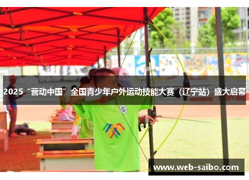 2025“营动中国”全国青少年户外运动技能大赛（辽宁站）盛大启幕