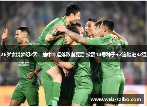 26岁袁悦梦幻2天：抽中幸运落败者复活 掀翻14号种子+2连胜进32强