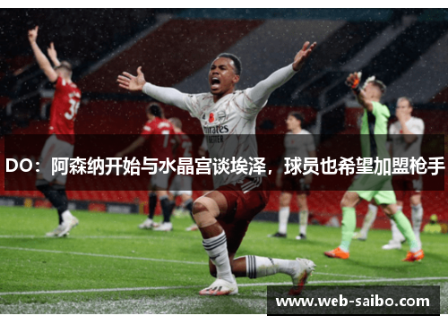 DO:阿森纳开始与水晶宫谈埃泽,球员也希望加盟枪手 DO:阿森纳开始与水晶宫谈埃泽,球员也希望加盟枪手