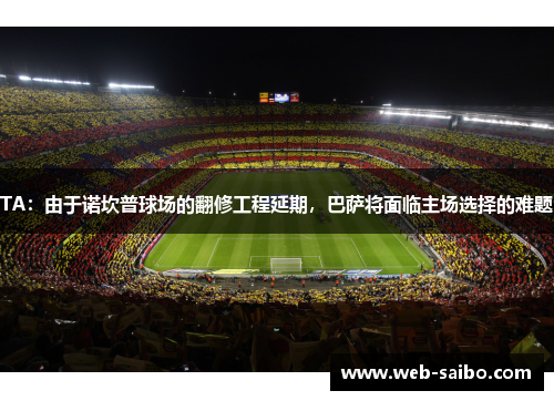 TA：由于诺坎普球场的翻修工程延期，巴萨将面临主场选择的难题